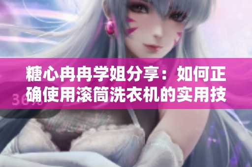 糖心冉冉学姐分享：如何正确使用滚筒洗衣机的实用技巧