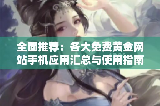 全面推荐：各大免费黄金网站手机应用汇总与使用指南