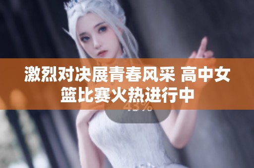 激烈对决展青春风采 高中女篮比赛火热进行中