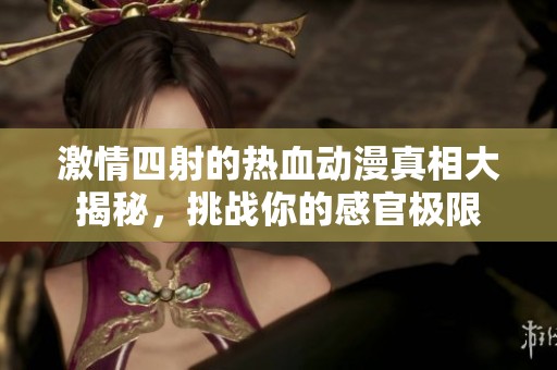 激情四射的热血动漫真相大揭秘，挑战你的感官极限
