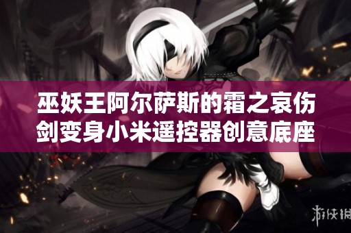 巫妖王阿尔萨斯的霜之哀伤剑变身小米遥控器创意底座