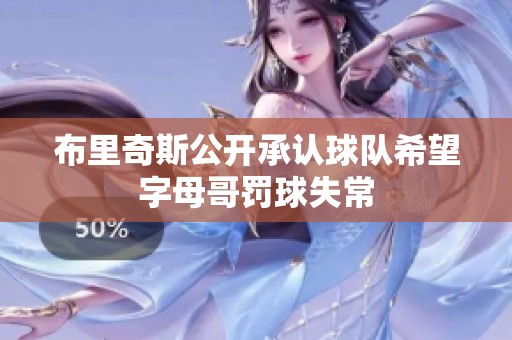 布里奇斯公开承认球队希望字母哥罚球失常