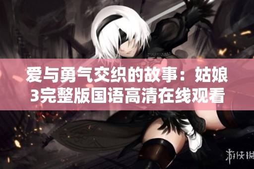 爱与勇气交织的故事：姑娘3完整版国语高清在线观看