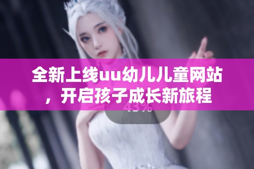 全新上线uu幼儿儿童网站，开启孩子成长新旅程