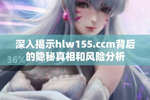 深入揭示hlw155.ccm背后的隐秘真相和风险分析