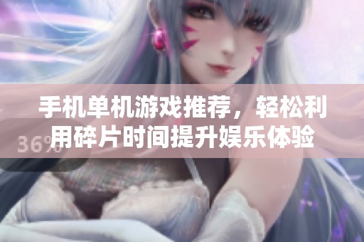 手机单机游戏推荐，轻松利用碎片时间提升娱乐体验