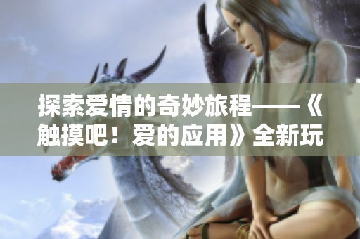 探索爱情的奇妙旅程——《触摸吧！爱的应用》全新玩法揭晓