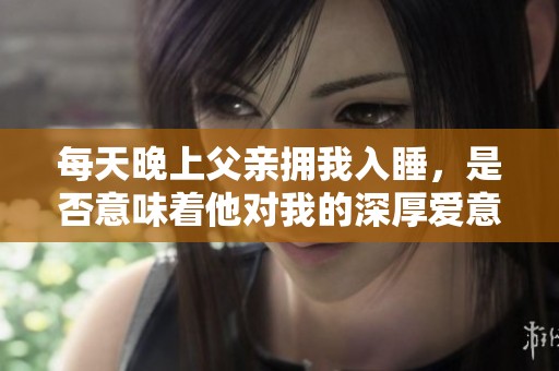 每天晚上父亲拥我入睡，是否意味着他对我的深厚爱意