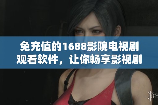 免充值的1688影院电视剧观看软件，让你畅享影视剧世界