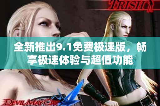 全新推出9.1免费极速版，畅享极速体验与超值功能