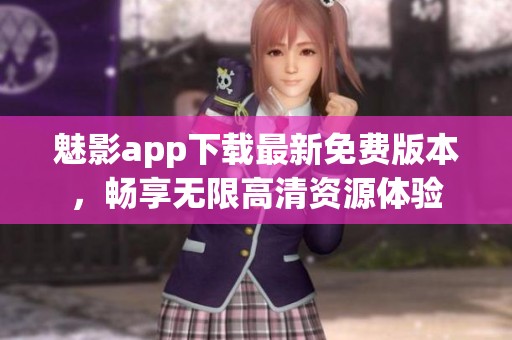 魅影app下载最新免费版本，畅享无限高清资源体验