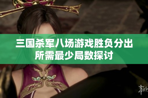 三国杀军八场游戏胜负分出所需最少局数探讨