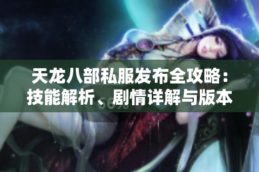 天龙八部私服发布全攻略：技能解析、剧情详解与版本更新介绍