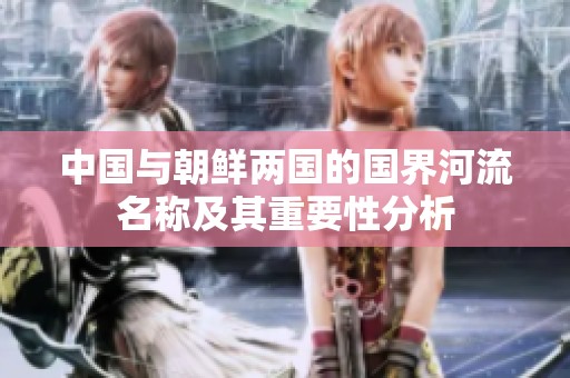 中国与朝鲜两国的国界河流名称及其重要性分析