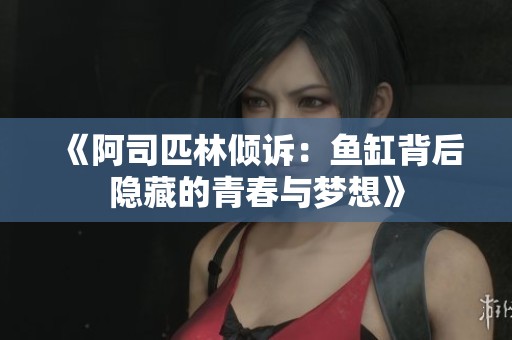 《阿司匹林倾诉：鱼缸背后隐藏的青春与梦想》