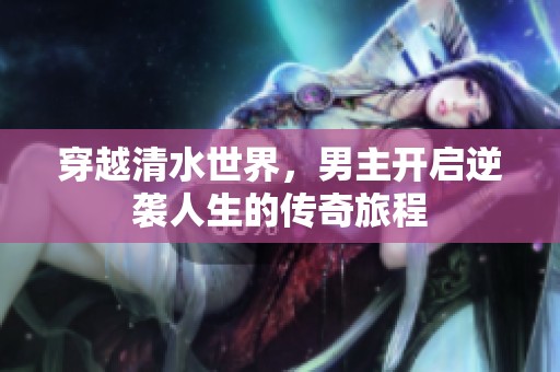 穿越清水世界，男主开启逆袭人生的传奇旅程