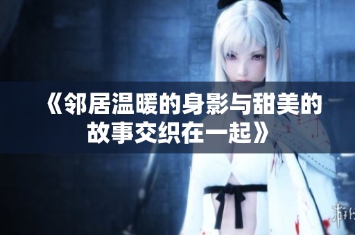 《邻居温暖的身影与甜美的故事交织在一起》
