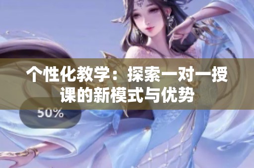 个性化教学：探索一对一授课的新模式与优势