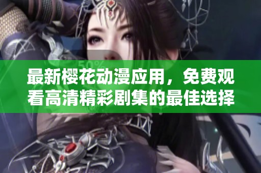 最新樱花动漫应用，免费观看高清精彩剧集的最佳选择