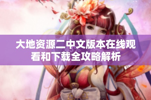大地资源二中文版本在线观看和下载全攻略解析