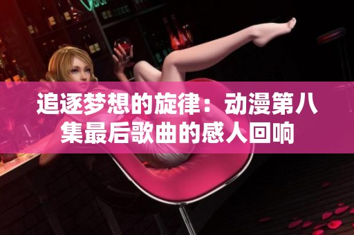 追逐梦想的旋律：动漫第八集最后歌曲的感人回响