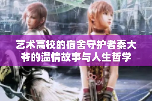 艺术高校的宿舍守护者秦大爷的温情故事与人生哲学