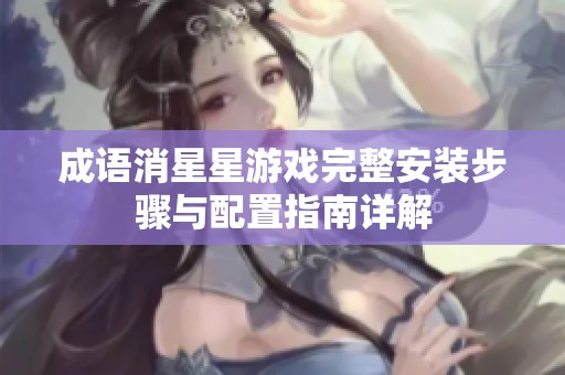 成语消星星游戏完整安装步骤与配置指南详解