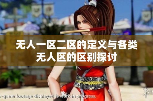 无人一区二区的定义与各类无人区的区别探讨