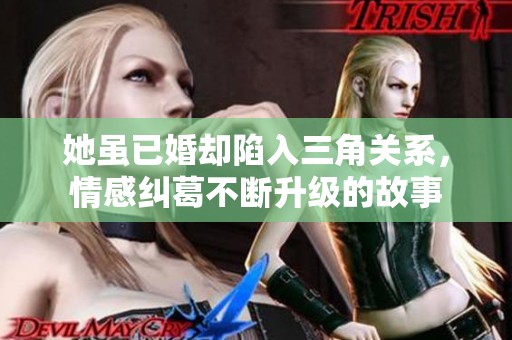她虽已婚却陷入三角关系，情感纠葛不断升级的故事