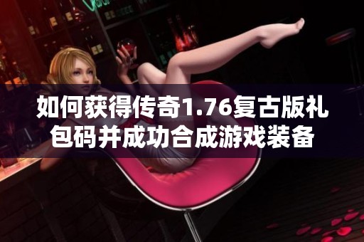 如何获得传奇1.76复古版礼包码并成功合成游戏装备