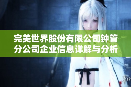 完美世界股份有限公司钟管分公司企业信息详解与分析