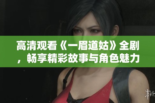 高清观看《一眉道姑》全剧，畅享精彩故事与角色魅力