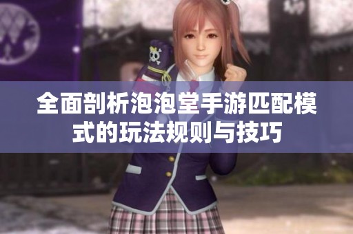 全面剖析泡泡堂手游匹配模式的玩法规则与技巧