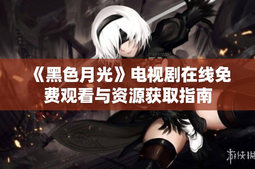 《黑色月光》电视剧在线免费观看与资源获取指南