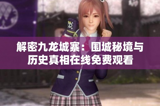 解密九龙城寨：围城秘境与历史真相在线免费观看