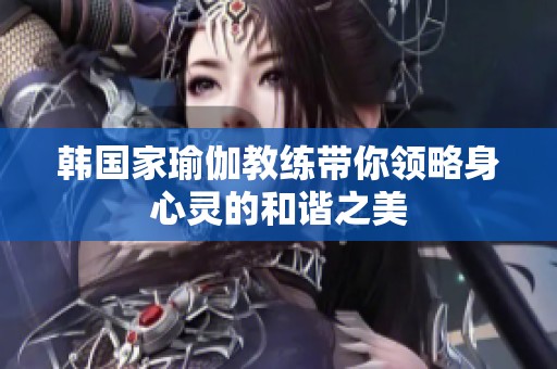 韩国家瑜伽教练带你领略身心灵的和谐之美
