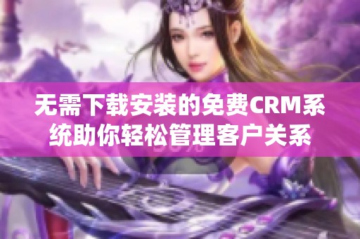 无需下载安装的免费CRM系统助你轻松管理客户关系