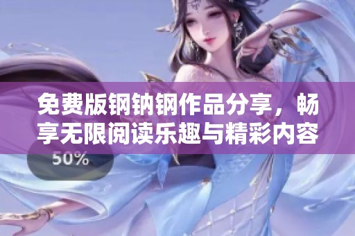 免费版钢钠钢作品分享，畅享无限阅读乐趣与精彩内容