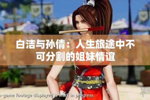 白洁与孙倩：人生旅途中不可分割的姐妹情谊