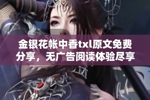 金银花帐中香txl原文免费分享，无广告阅读体验尽享