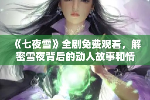 《七夜雪》全剧免费观看，解密雪夜背后的动人故事和情感纠葛