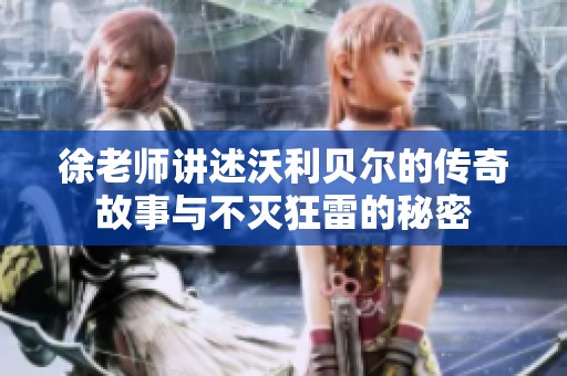 徐老师讲述沃利贝尔的传奇故事与不灭狂雷的秘密