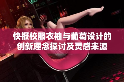 快报校服衣袖与葡萄设计的创新理念探讨及灵感来源