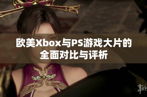 欧美Xbox与PS游戏大片的全面对比与评析