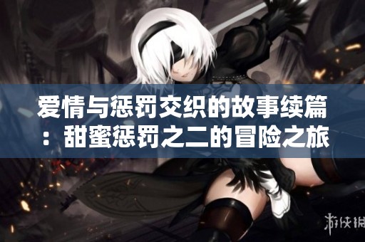 爱情与惩罚交织的故事续篇：甜蜜惩罚之二的冒险之旅