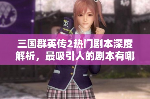 三国群英传2热门剧本深度解析，最吸引人的剧本有哪些？