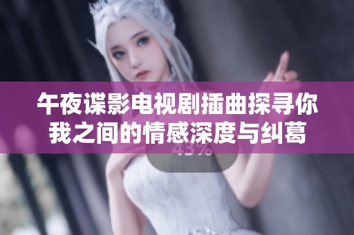 午夜谍影电视剧插曲探寻你我之间的情感深度与纠葛