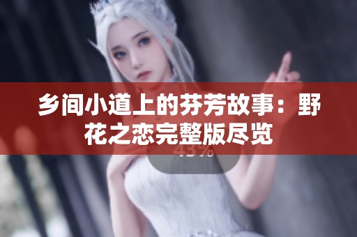 乡间小道上的芬芳故事：野花之恋完整版尽览
