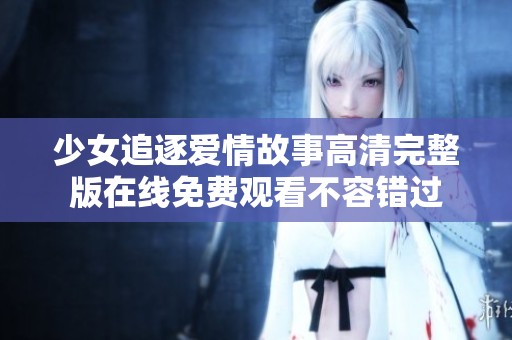 少女追逐爱情故事高清完整版在线免费观看不容错过
