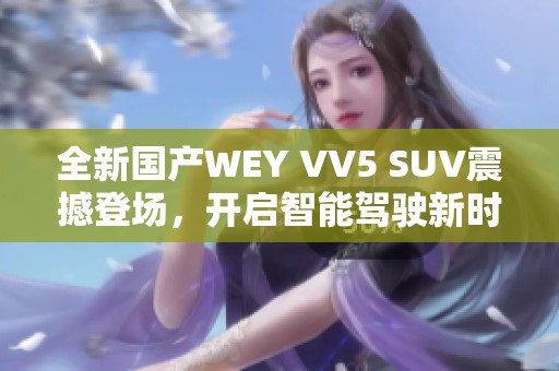 全新国产WEY VV5 SUV震撼登场，开启智能驾驶新时代